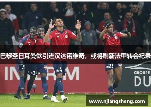 巴黎圣日耳曼欲引进汉达诺维奇，或将刷新法甲转会纪录