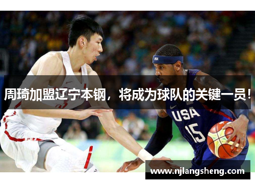 周琦加盟辽宁本钢，将成为球队的关键一员！