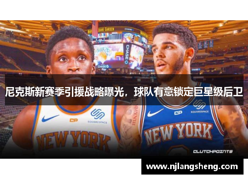 尼克斯新赛季引援战略曝光，球队有意锁定巨星级后卫