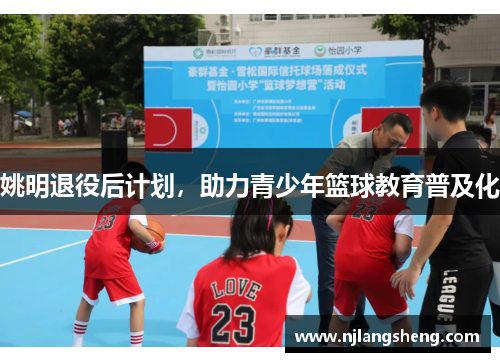 姚明退役后计划，助力青少年篮球教育普及化