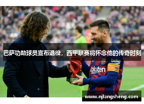 巴萨功勋球员宣布退役，西甲联赛将怀念他的传奇时刻