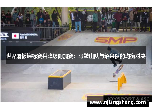 世界滑板锦标赛升降级附加赛：马鞍山队与绍兴队的均衡对决