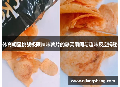 体育明星挑战极限辣味薯片的爆笑瞬间与趣味反应揭秘