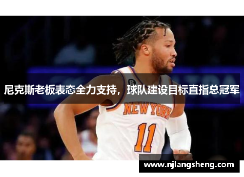 尼克斯老板表态全力支持，球队建设目标直指总冠军