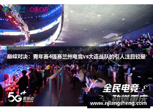 巅峰对决：青年赛4强赛兰州电竞vs大连战队的引人注目较量
