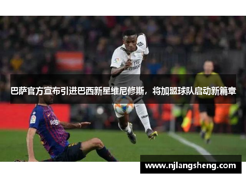 巴萨官方宣布引进巴西新星维尼修斯，将加盟球队启动新篇章