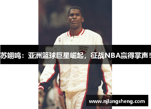 苏翊鸣：亚洲篮球巨星崛起，征战NBA赢得掌声！