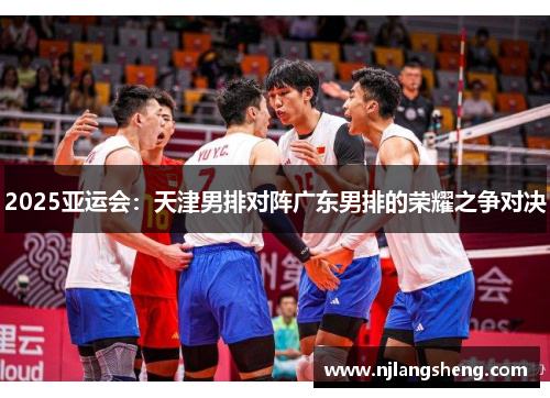 2025亚运会：天津男排对阵广东男排的荣耀之争对决