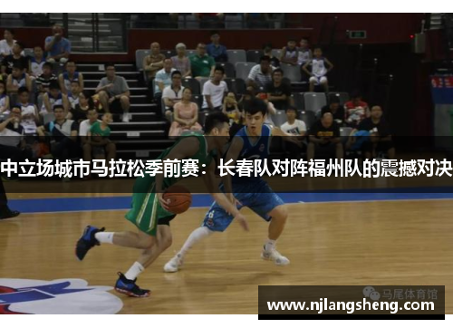 中立场城市马拉松季前赛：长春队对阵福州队的震撼对决