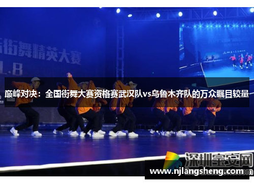 巅峰对决：全国街舞大赛资格赛武汉队vs乌鲁木齐队的万众瞩目较量