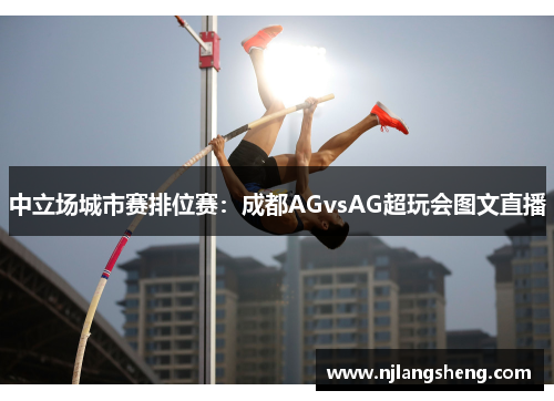 中立场城市赛排位赛：成都AGvsAG超玩会图文直播